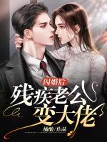 闪婚后残疾老公变大佬