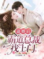 退婚后，霸道总裁找上门
