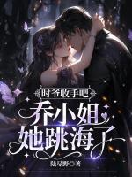 时爷收手吧,乔小姐她跳海了