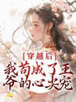 穿越后，我苟成了王爷的心尖宠