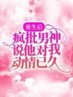 重生后,疯批男神说他对我动情已久