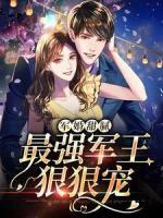 军婚甜腻：最强军王狠狠宠