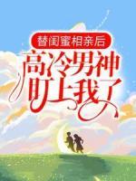 替闺蜜相亲后，高冷男神盯上我了