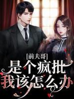 前夫哥是个疯批，我该怎么办