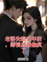 老婆失踪五年后，薄情总裁他疯了