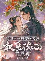 重生主母要换夫，权臣读心慌成狗