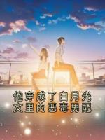 他穿成了白月光文里的恶毒男配