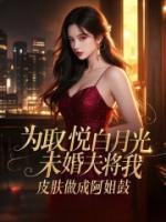 为取悦白月光，未婚夫将我皮肤做成阿姐鼓