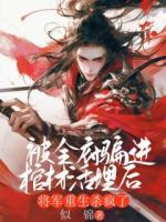 被全府骗进棺材活埋后，将军重生杀疯了