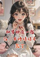 和男神在一起后，乖巧妹妹不装了