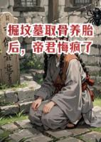 掘坟墓取骨养胎后，帝君悔疯了