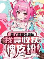 娶了头号黑粉后,她带头为我控评