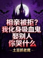 相亲被拒?我化身吸血鬼娶别人你哭什么