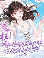 冤枉！我真没勾引阴湿疯批弟弟对我强制爱啊