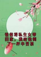 爸爸将私生女带回家,我给他倒了一杯辛苦茶