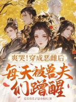 爽哭！穿成恶雌后每天被兽夫们蹭醒