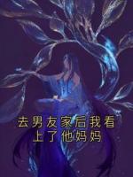 去男友家后我看上了他妈妈