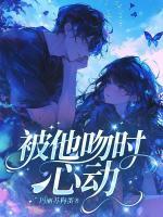 主角是司愿江妄的小说是哪部 被他吻时心动免费阅读