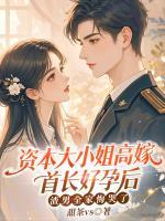 资本大小姐高嫁首长好孕后,渣男全家悔哭了
