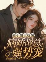 顾小姐太妩媚,病娇战总强势宠!