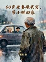60岁老妻嫌我穷，带小鲜回家