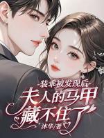 [言情]装乖被发现后，夫人的马甲藏不住了免费阅读大结局全部章节