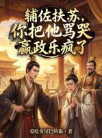 辅佐扶苏，你把他骂哭嬴政乐疯了