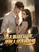 渣夫跪舔白月光，港圈大佬连夜抢婚