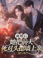 离婚后，她把前夫死对头摁墙上亲