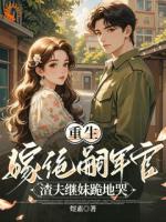 重生嫁绝嗣军官：渣夫继妹跪地哭