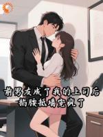 前男友成了我的上司后，掐腰抵墙宠疯了