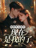 你的男友很好，现在是我的了