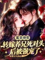 蓄意撩惹，转嫁养兄死对头后被强宠了