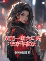 表姐瑶瑶免费阅读《表姐一家六口蹭我家年夜饭》最新章节在线鉴赏