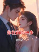 女频小说你往前的99步全文免费阅读无弹窗完整版