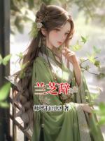 【连载】兰芝辞最新章节全文免费阅读