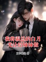 我将霸总的白月光让给妹妹做最新章节全文 文字破浪的小说免费阅读