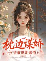 枕边谋娇，侯爷难抵她来撩